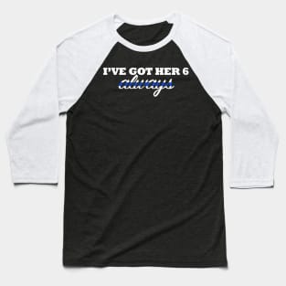 I've Got Her 6 Always Thin Blue Line Baseball T-Shirt